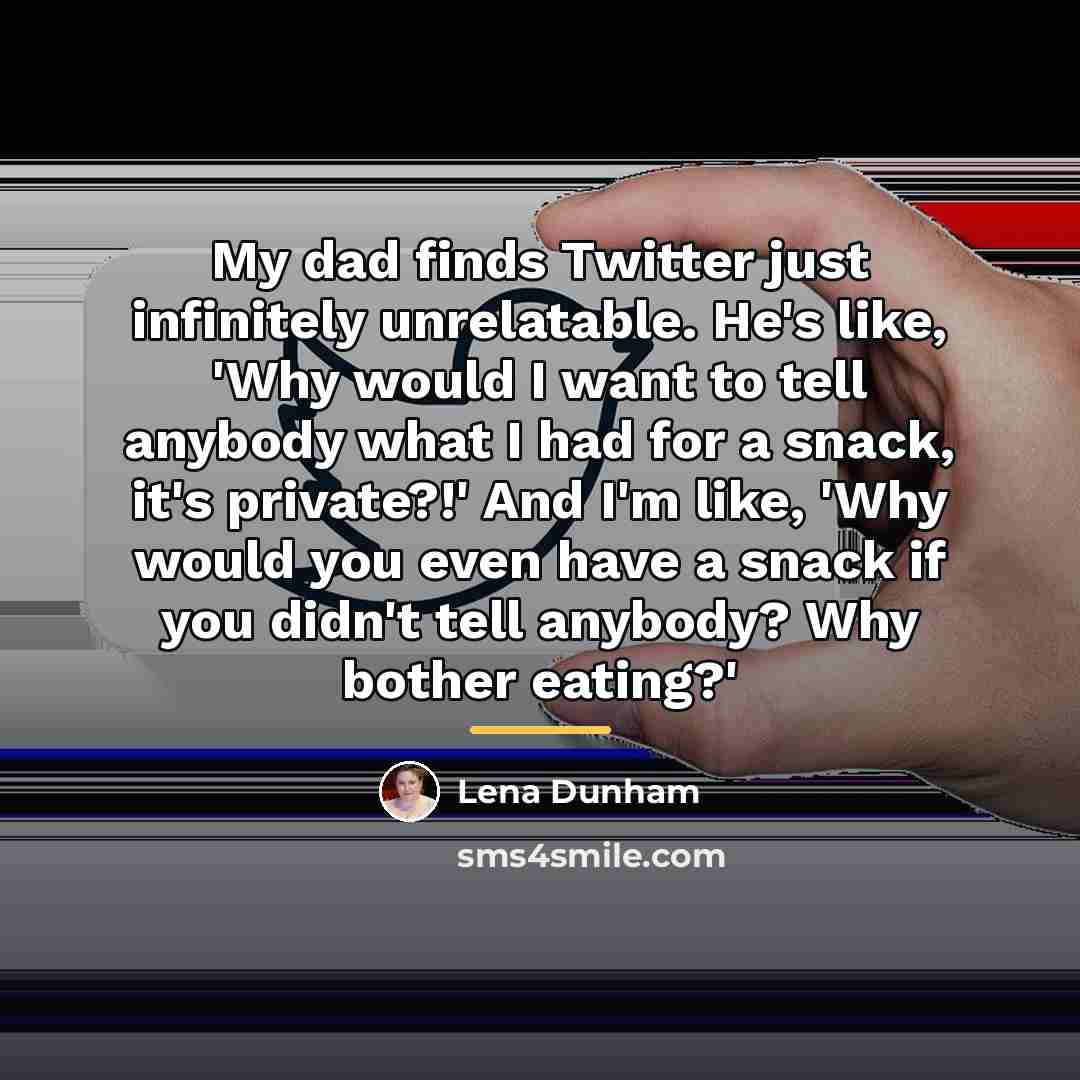 “My dad finds Twitter just infinitely unrelatable. He's like, 'Why…” quote by Lena Dunham