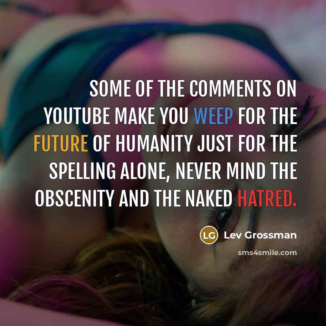 “Some of the comments on YouTube make you weep for…” quote by Lev Grossman