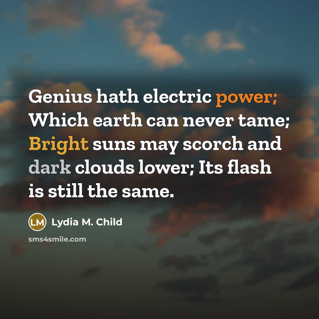 “Genius hath electric power; Which earth can never tame; Bright…” quote by Lydia M. Child