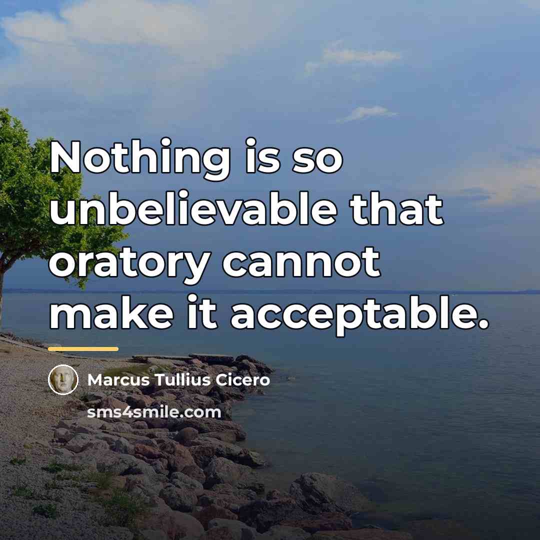 “Nothing is so unbelievable that oratory cannot make it acceptable.…” quote by Marcus Tullius Cicero