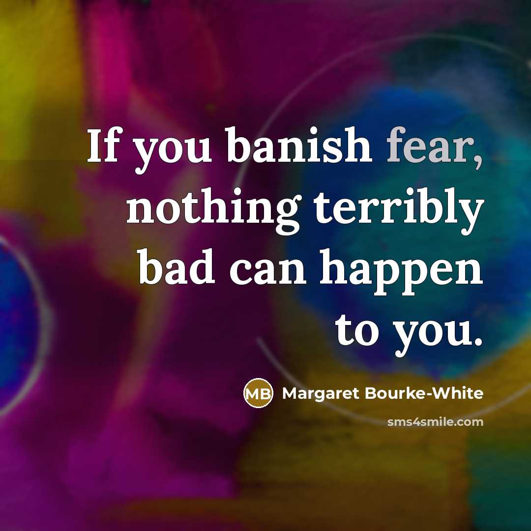 “If you banish fear, nothing terribly bad can happen to…” quote by Margaret Bourke-White