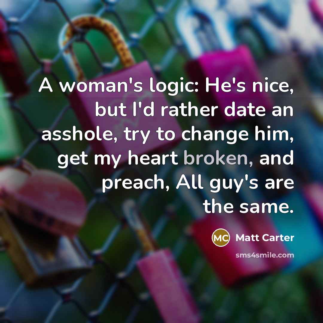 “A woman's logic: He's nice, but I'd rather date an…” quote by Matt Carter