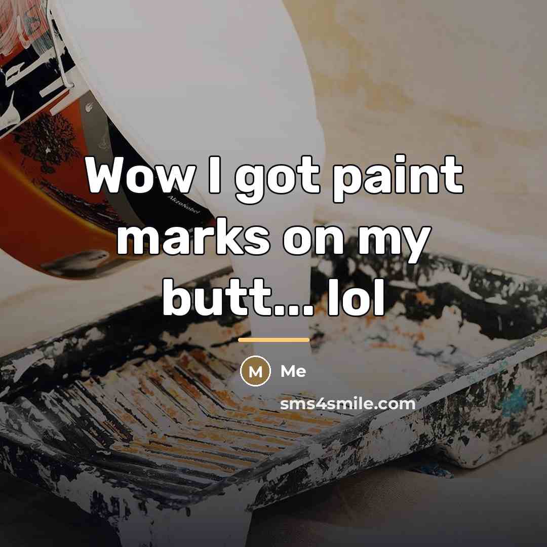 “Wow I got paint marks on my butt... lol…” quote by Me