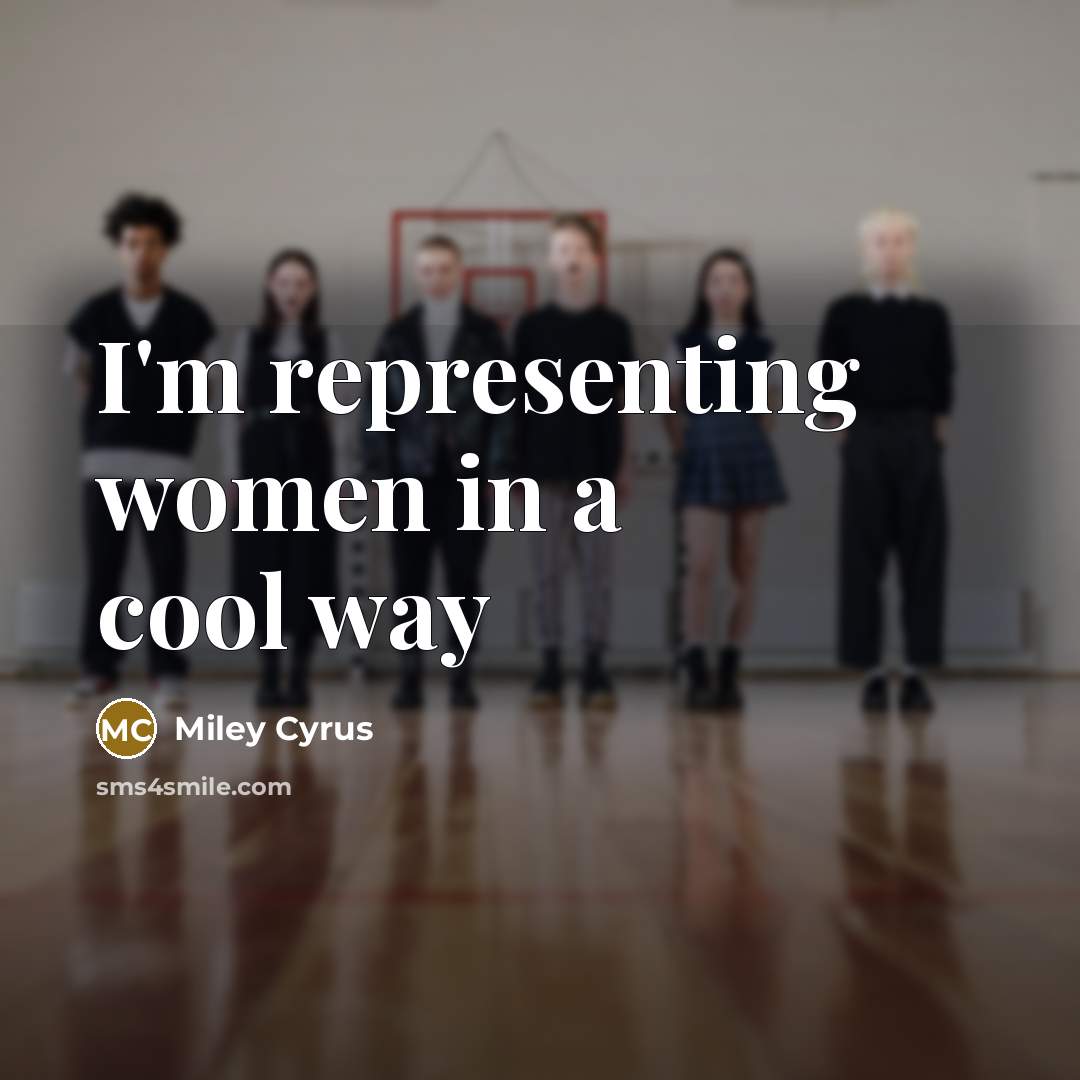 “I'm representing women in a cool way…” quote by Miley Cyrus