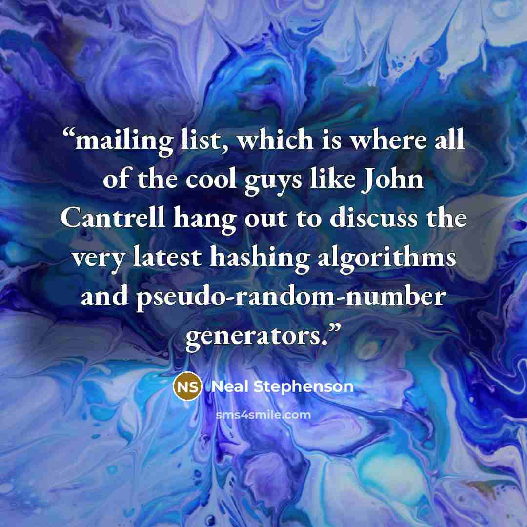 “mailing list, which is where all of the cool guys like John Cantrell hang out to discuss the very latest hashing algorithms and pseudo-random-number generators.” quote by Neal Stephenson