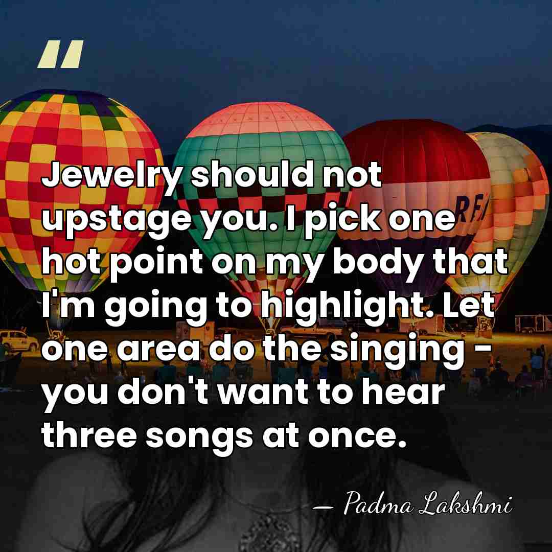 Jewelry should not upstage you. I pick one hot point on my&hellip; - Padma Lakshmi