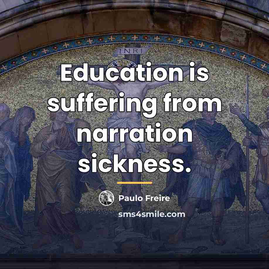 “Education is suffering from narration sickness.…” quote by Paulo Freire