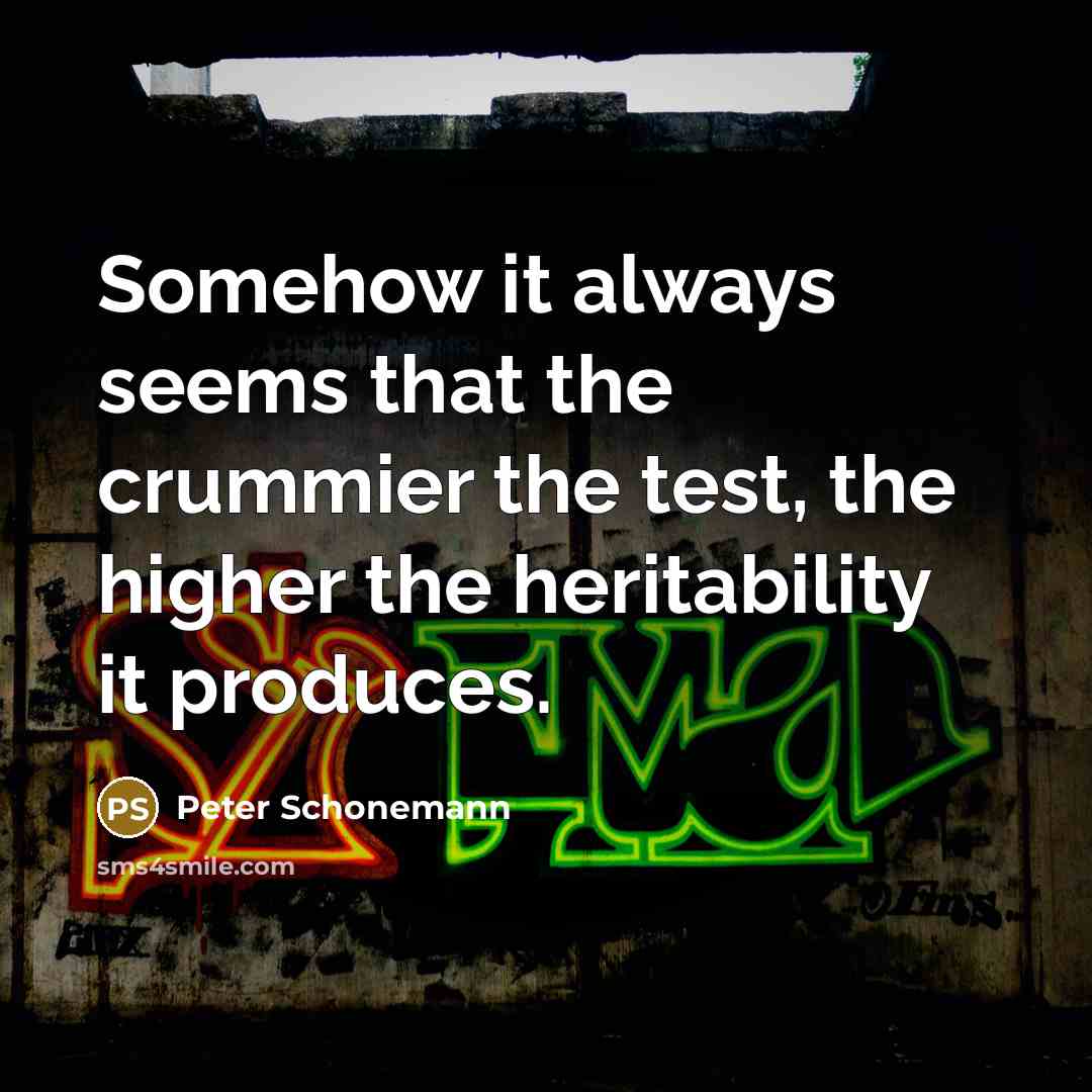 “Somehow it always seems that the crummier the test, the higher the heritability it produces.” quote by Peter Schonemann