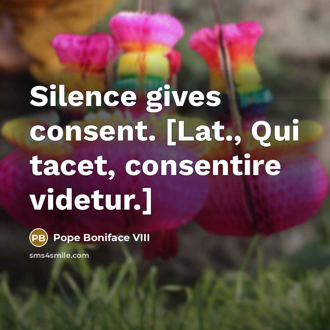 “Silence gives consent. [Lat., Qui tacet, consentire videtur.]…” quote by Pope Boniface VIII