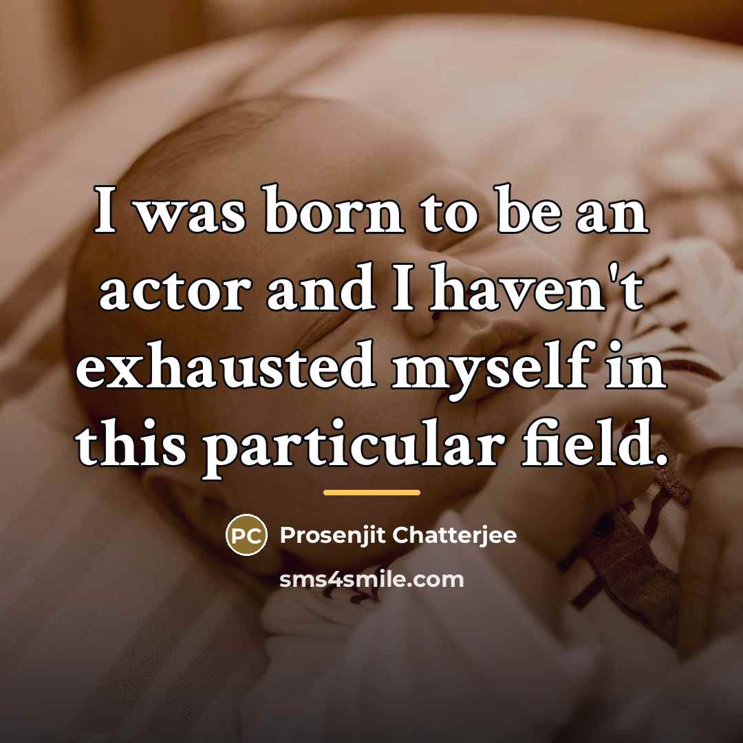 “I was born to be an actor and I haven't…” quote by Prosenjit Chatterjee