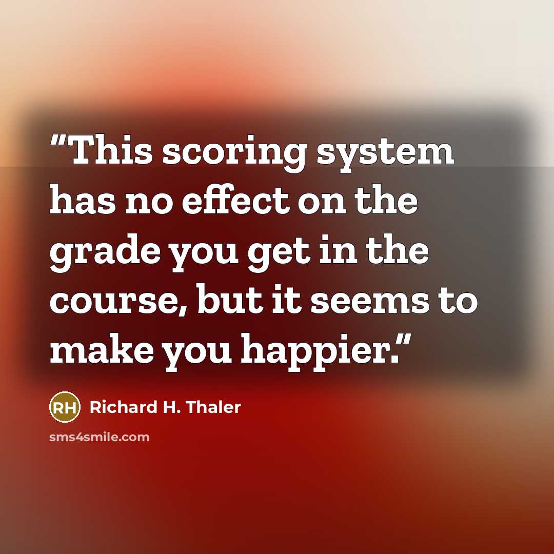 “This scoring system has no effect on the grade you get in the course, but it seems to make you happier.” quote by Richard H. Thaler