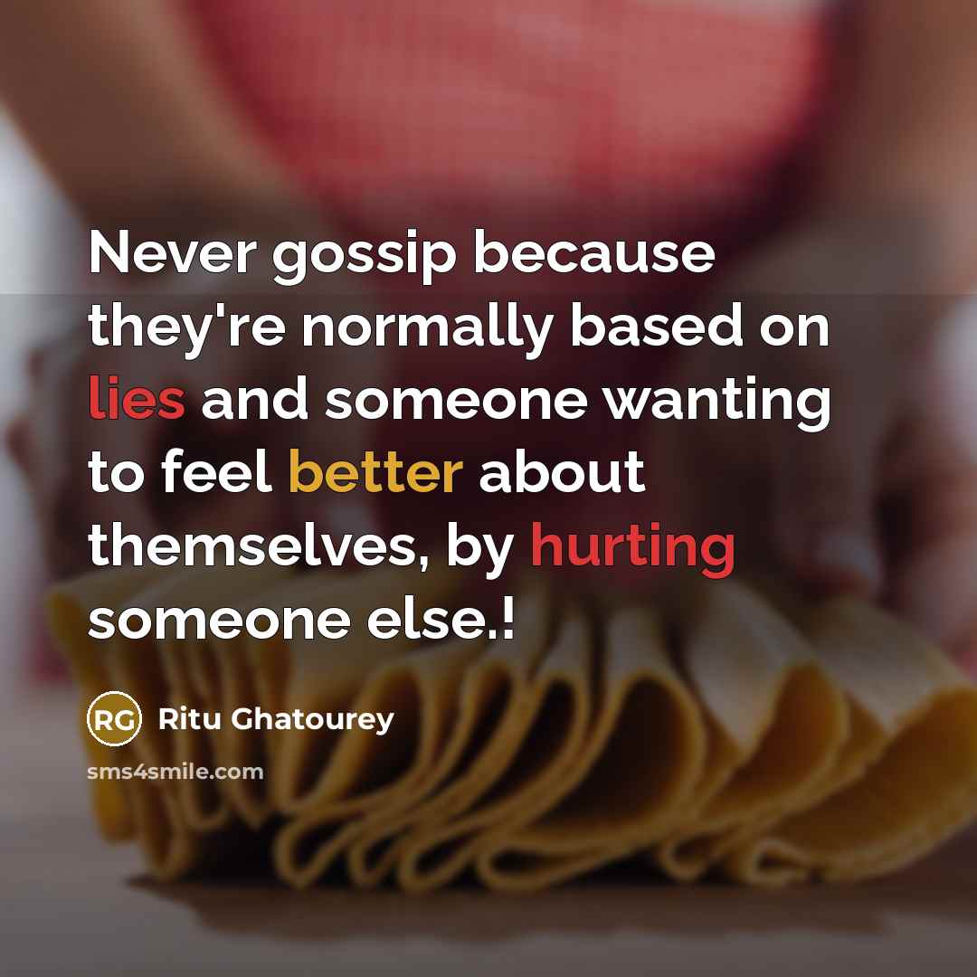 “Never gossip because they're normally based on lies and someone wanting to feel better about themselves, by hurting someone else.!” quote by Ritu Ghatourey