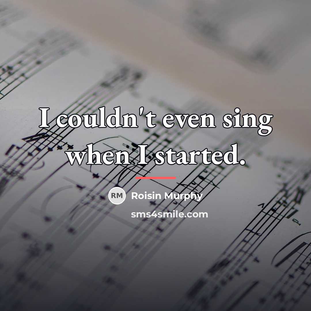 “I couldn't even sing when I started.…” quote by Roisin Murphy