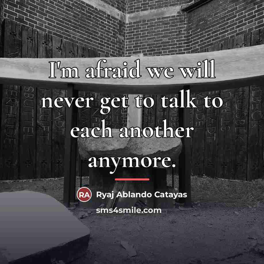“I'm afraid we will never get to talk to each…” quote by Ryaj Ablando Catayas