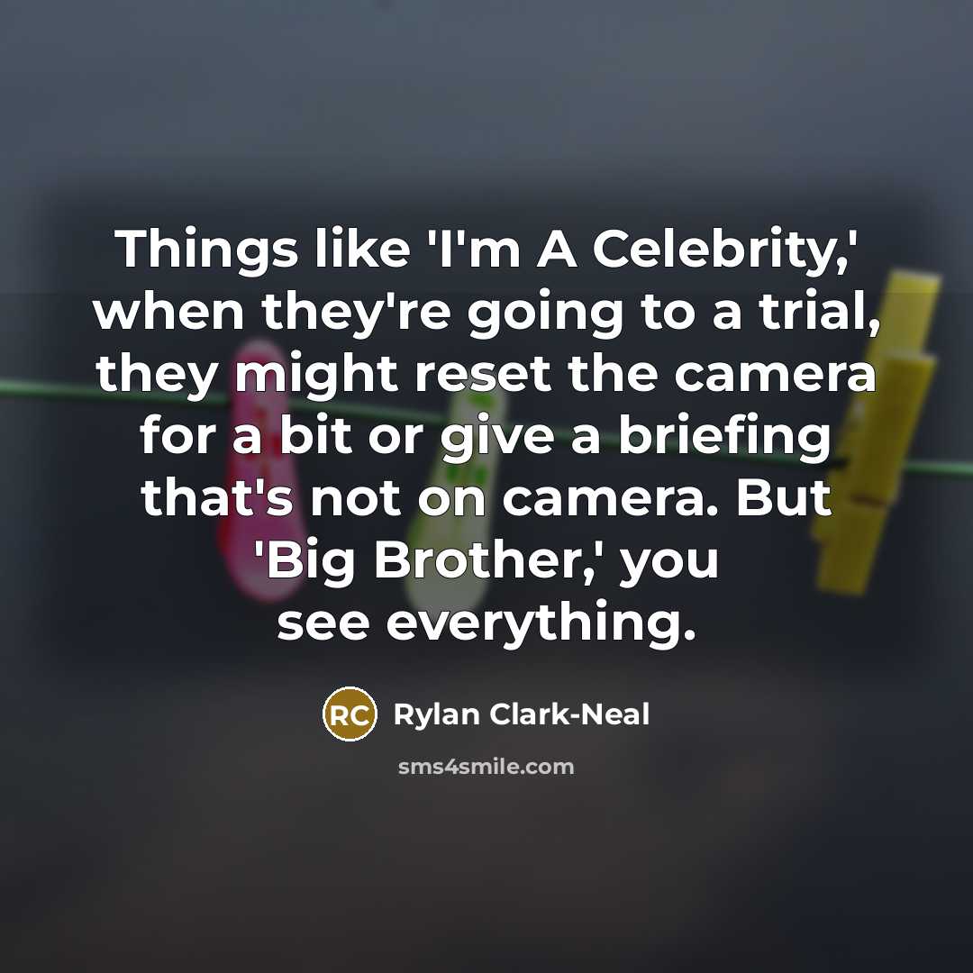 “Things like 'I'm A Celebrity,' when they're going to a trial, they might reset the camera for a bit or give a briefing that's not on camera. But 'Big Brother,' you see everything.” quote by Rylan Clark-Neal