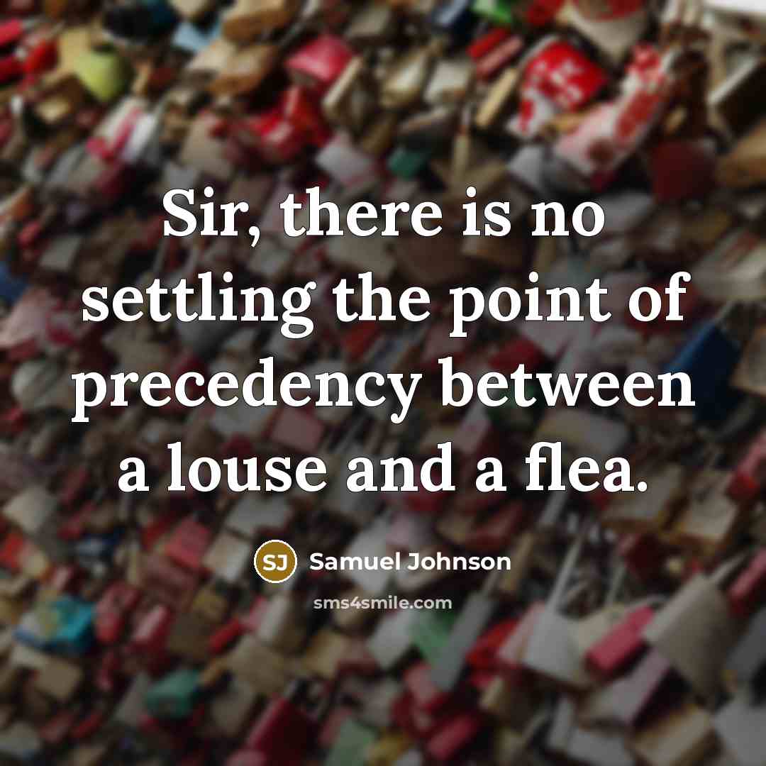 “Sir, there is no settling the point of precedency between a louse and a flea.” quote by Samuel Johnson