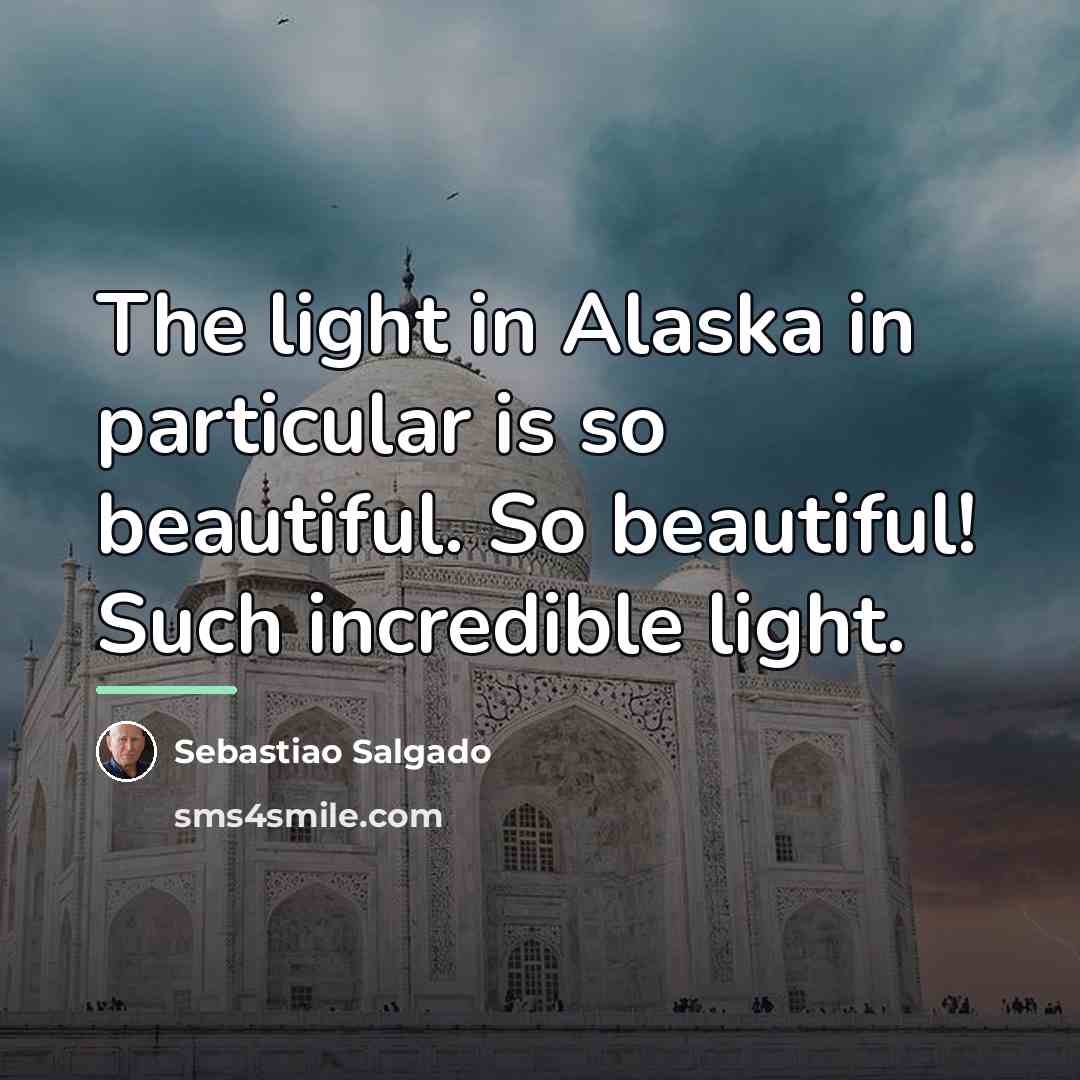 “The light in Alaska in particular is so beautiful. So…” quote by Sebastiao Salgado