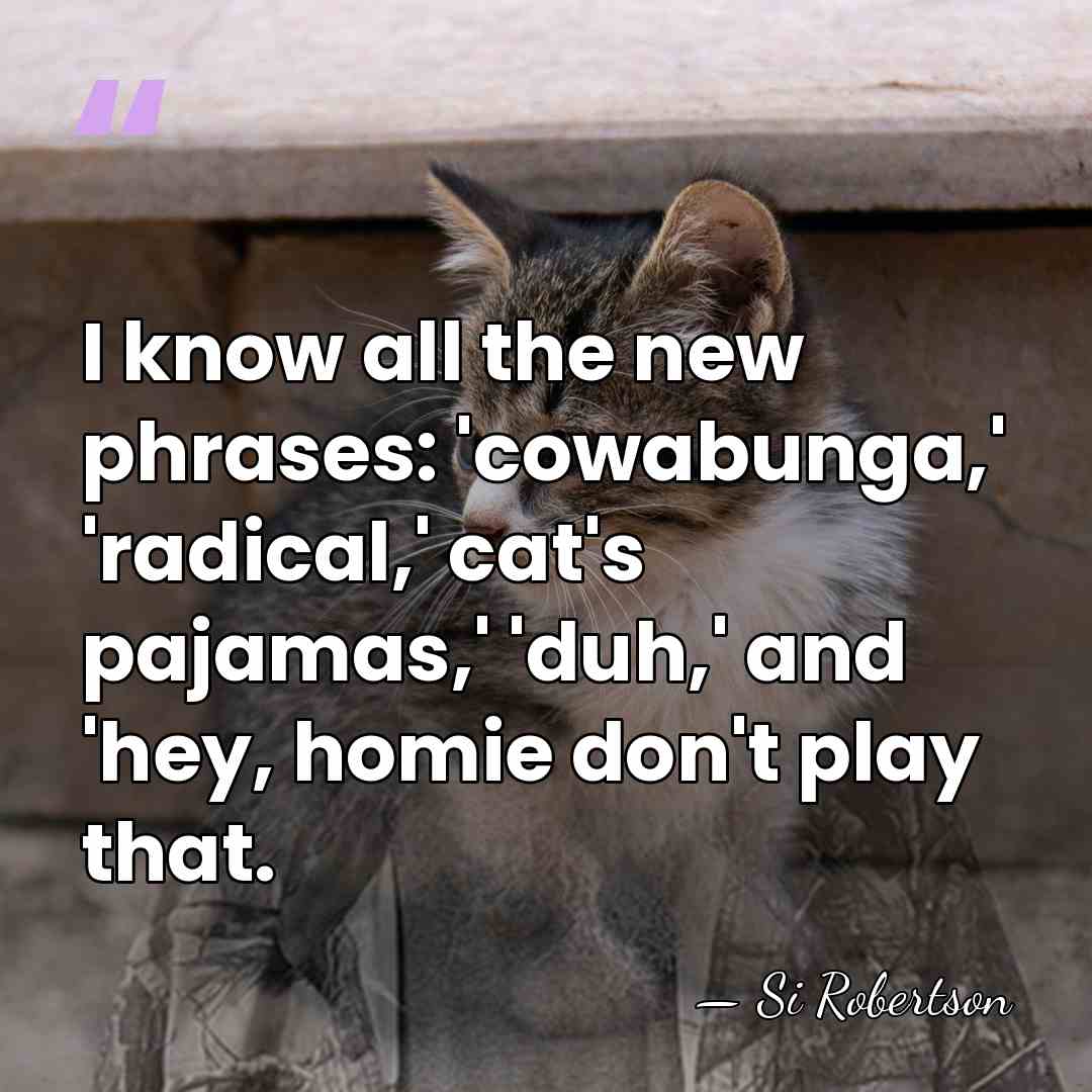 I know all the new phrases: 'cowabunga,' 'radical,' cat's pajamas,' 'duh,' and&hellip; - Si Robertson