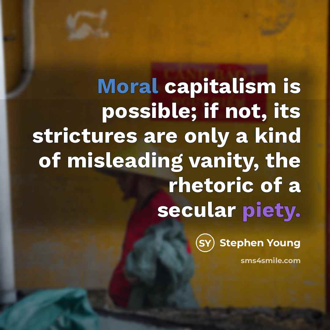 “Moral capitalism is possible; if not, its strictures are only…” quote by Stephen Young