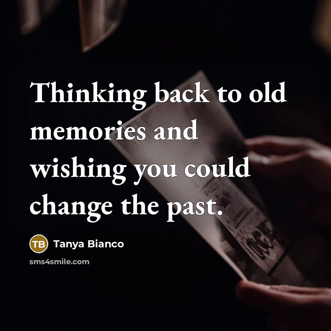 “Thinking back to old memories and wishing you could change…” quote by Tanya Bianco