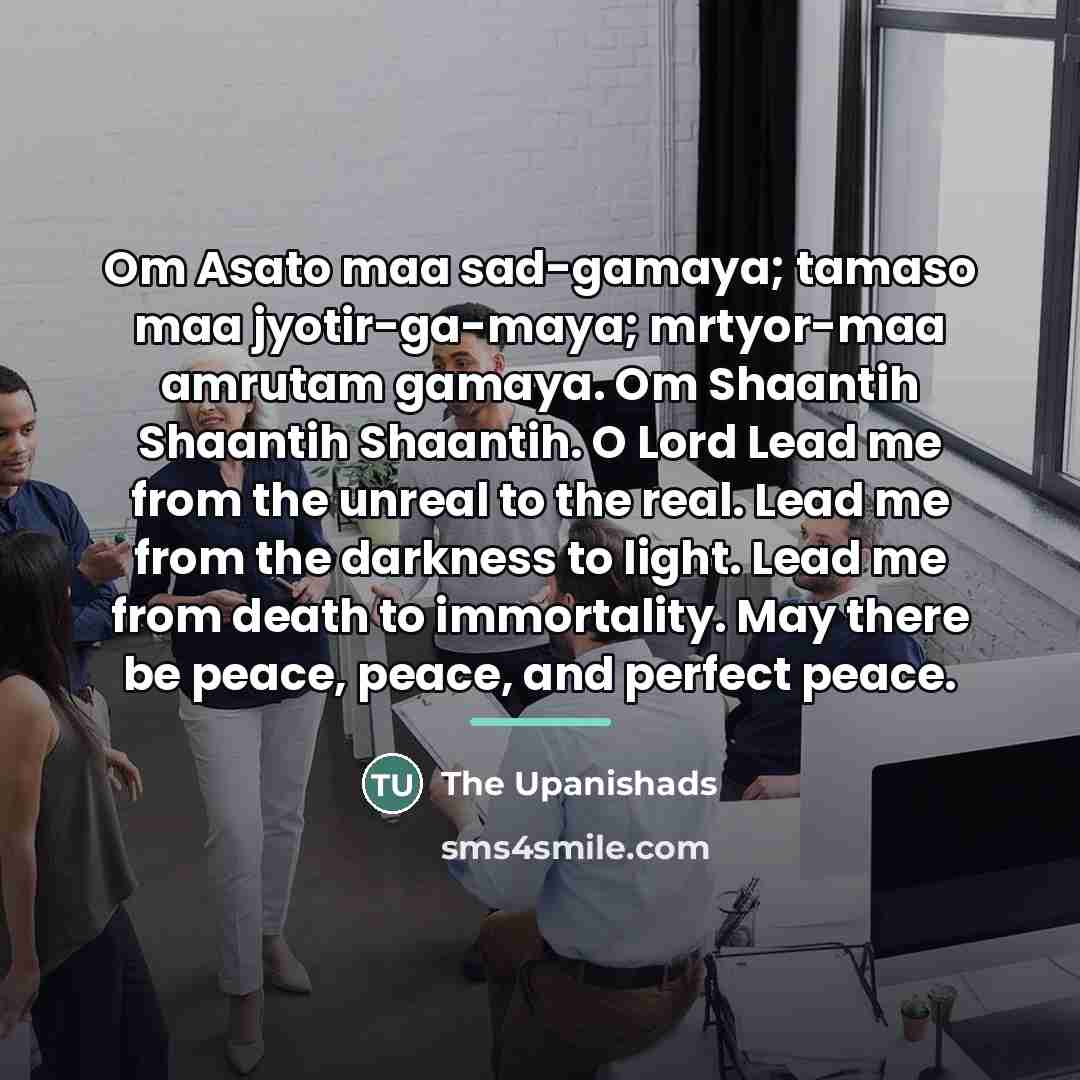 “Om Asato maa sad-gamaya; tamaso maa jyotir-ga-maya; mrtyor-maa amrutam gamaya.…” quote by The Upanishads