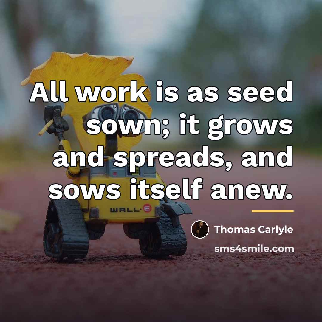 “All work is as seed sown; it grows and spreads,…” quote by Thomas Carlyle