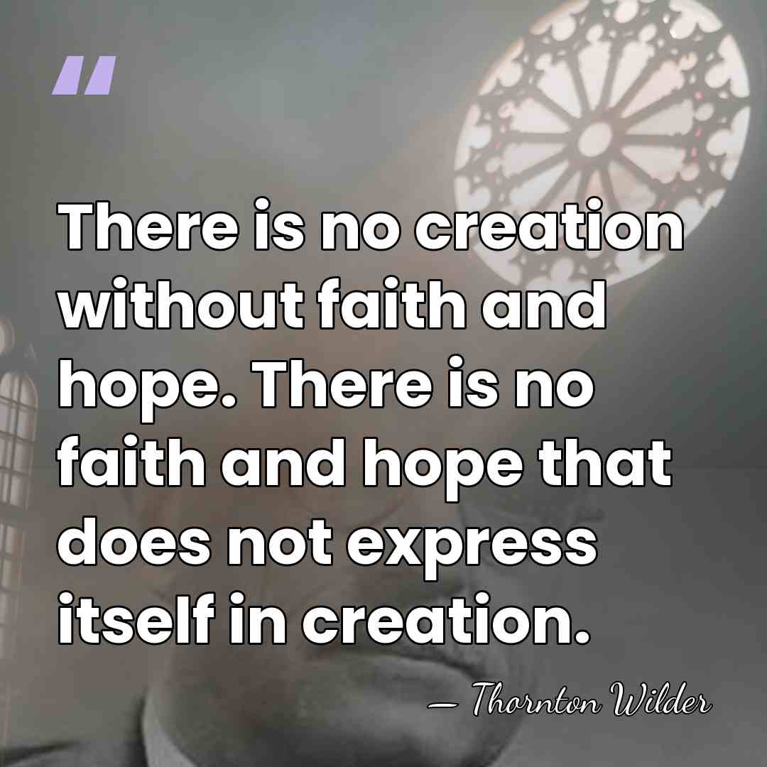 There is no creation without faith and hope. There is no faith&hellip; - Thornton Wilder