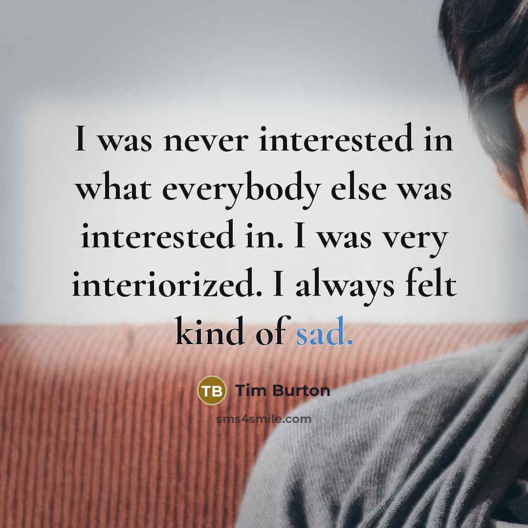 “I was never interested in what everybody else was interested…” quote by Tim Burton