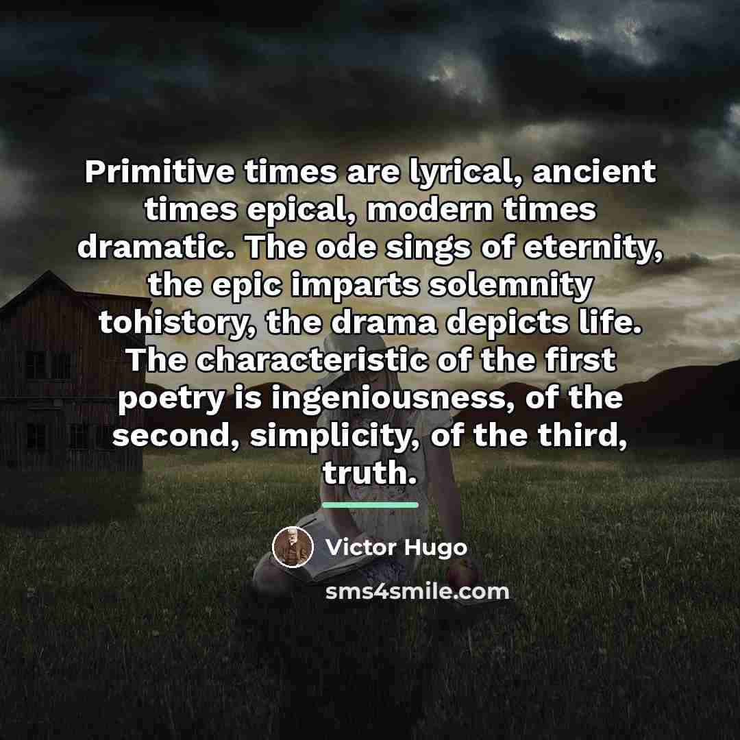 “Primitive times are lyrical, ancient times epical, modern times dramatic.…” quote by Victor Hugo