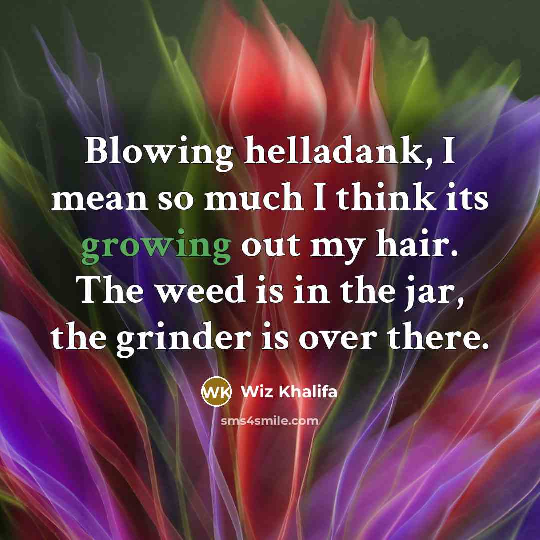 “Blowing helladank, I mean so much I think its growing out my hair. The weed is in the jar, the grinder is over there.” quote by Wiz Khalifa