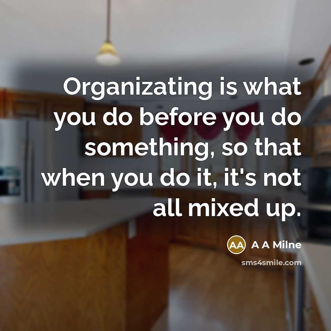“Organizating is what you do before you do something, so that when you do it, it's not all mixed up.” quote by A A Milne