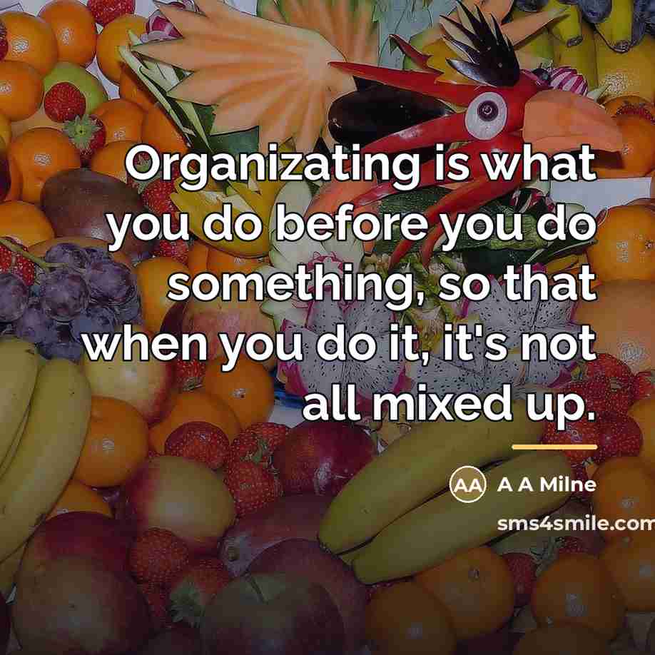 “Organizating is what you do before you do something, so…” quote by A A Milne