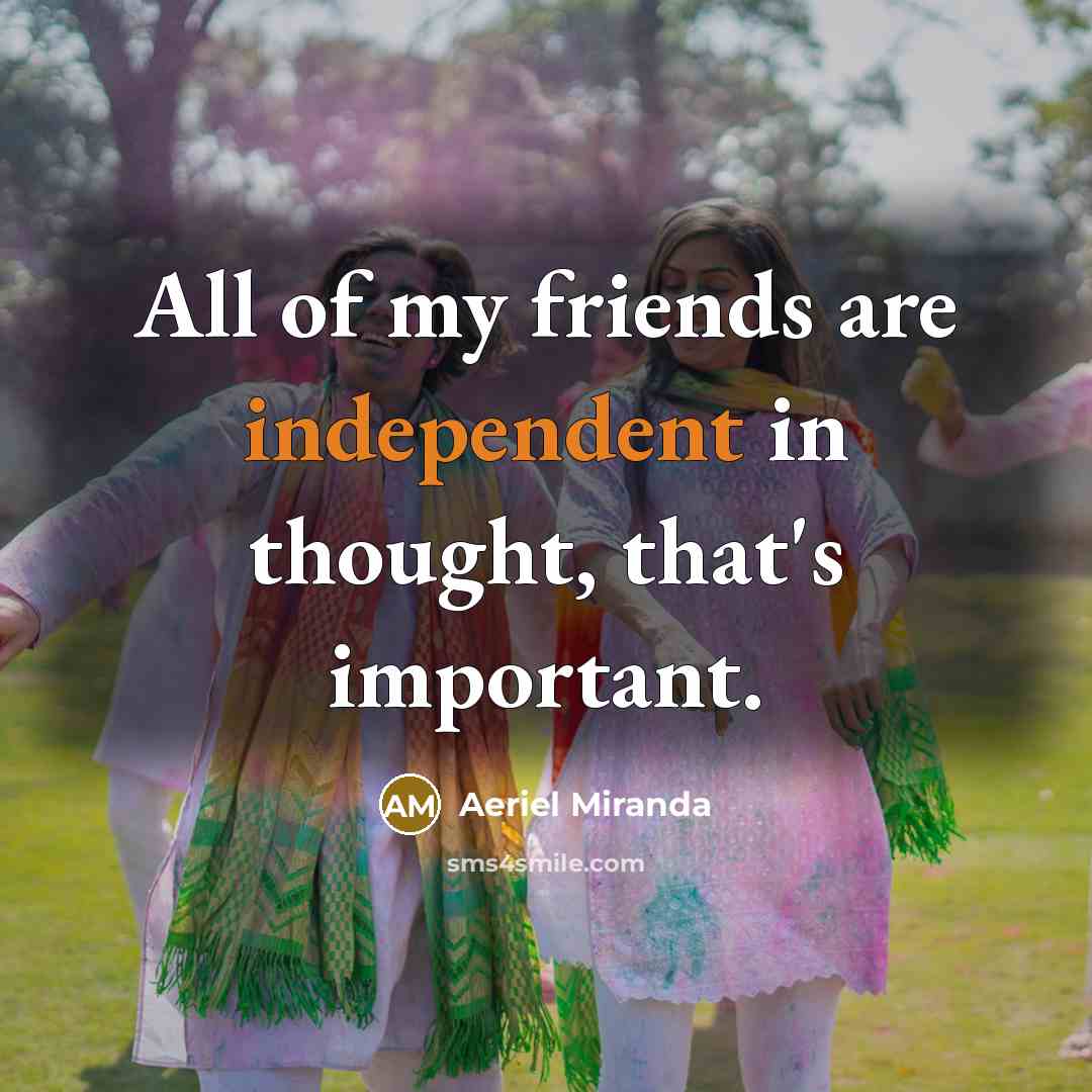 “All of my friends are independent in thought, that's important.…” quote by Aeriel Miranda