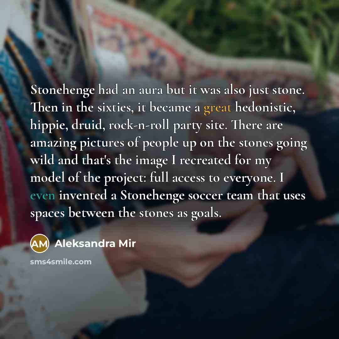 “Stonehenge had an aura but it was also just stone.…” quote by Aleksandra Mir