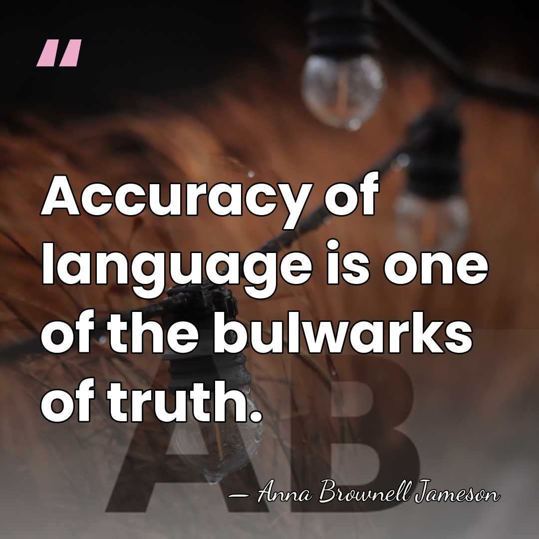 Accuracy of language is one of the bulwarks of truth. - Anna Brownell Jameson