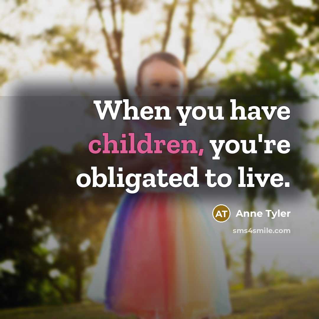 “When you have children, you're obligated to live.” quote by Anne Tyler