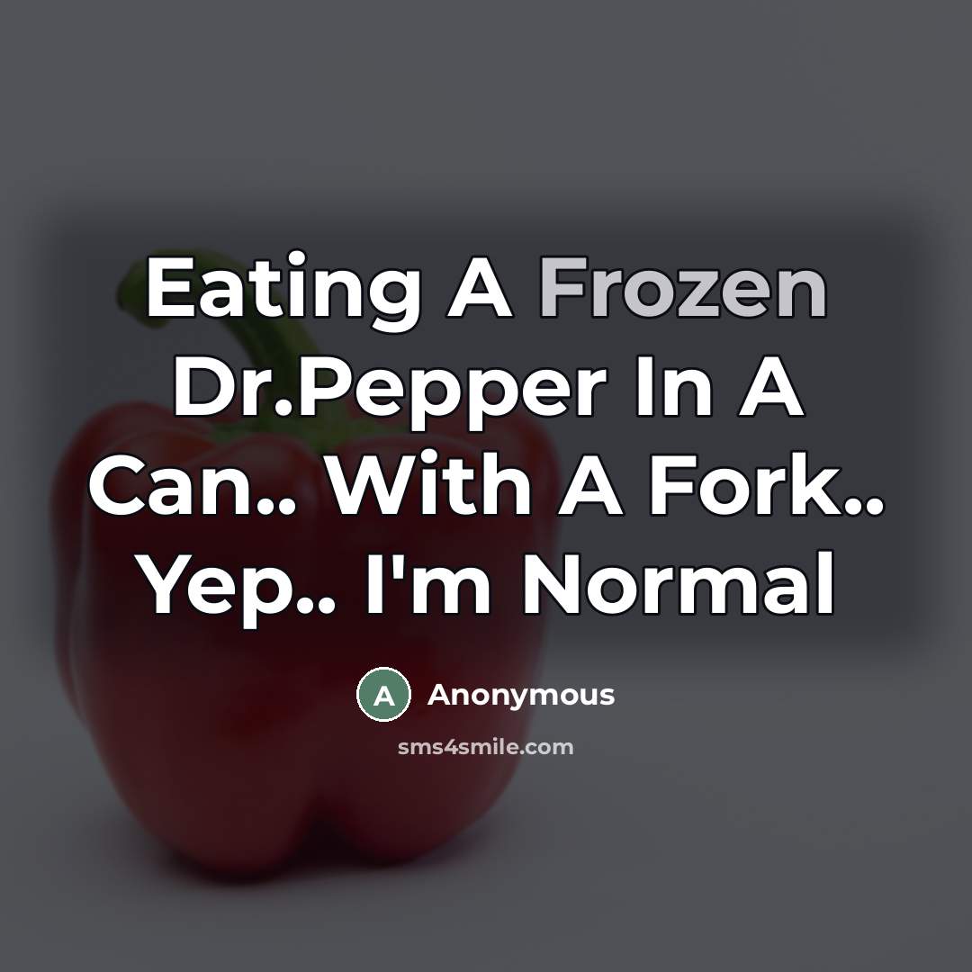 “Eating A Frozen Dr.Pepper In A Can.. With A Fork..…” quote by Anonymous