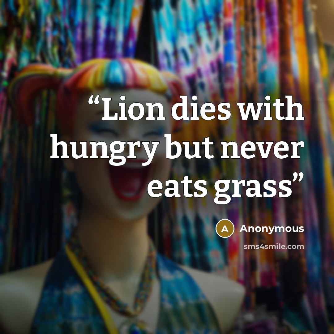 “Lion dies with hungry but never eats grass” quote by Anonymous