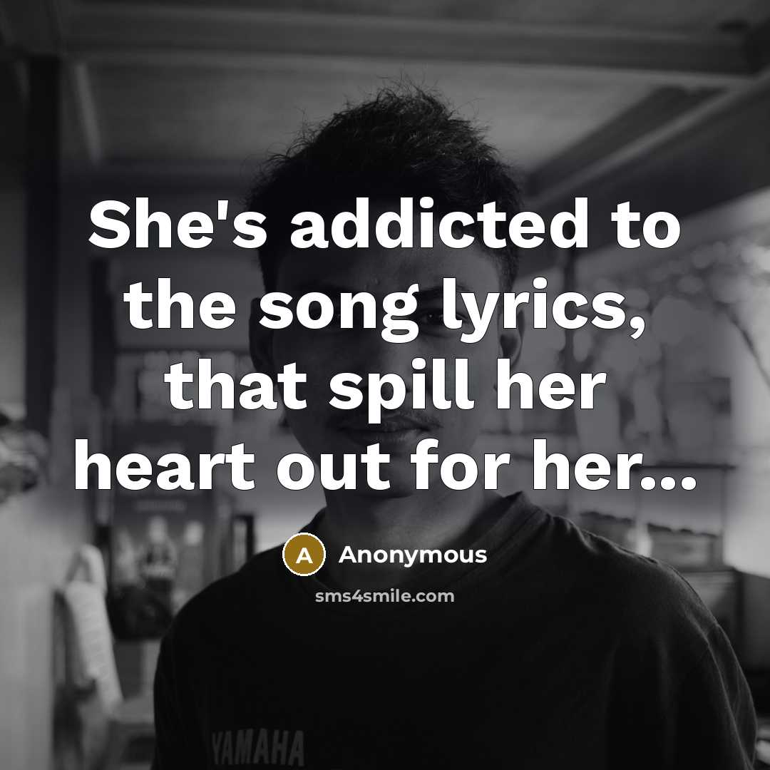 “She's addicted to the song lyrics, that spill her heart…” quote by Anonymous