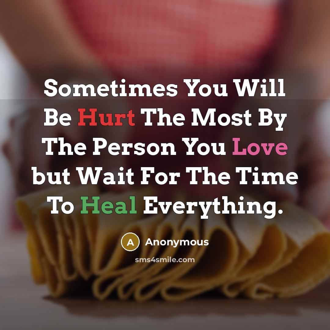 “Sometimes You Will Be Hurt The Most By The Person You Love but Wait For The Time To Heal Everything.” quote by Anonymous