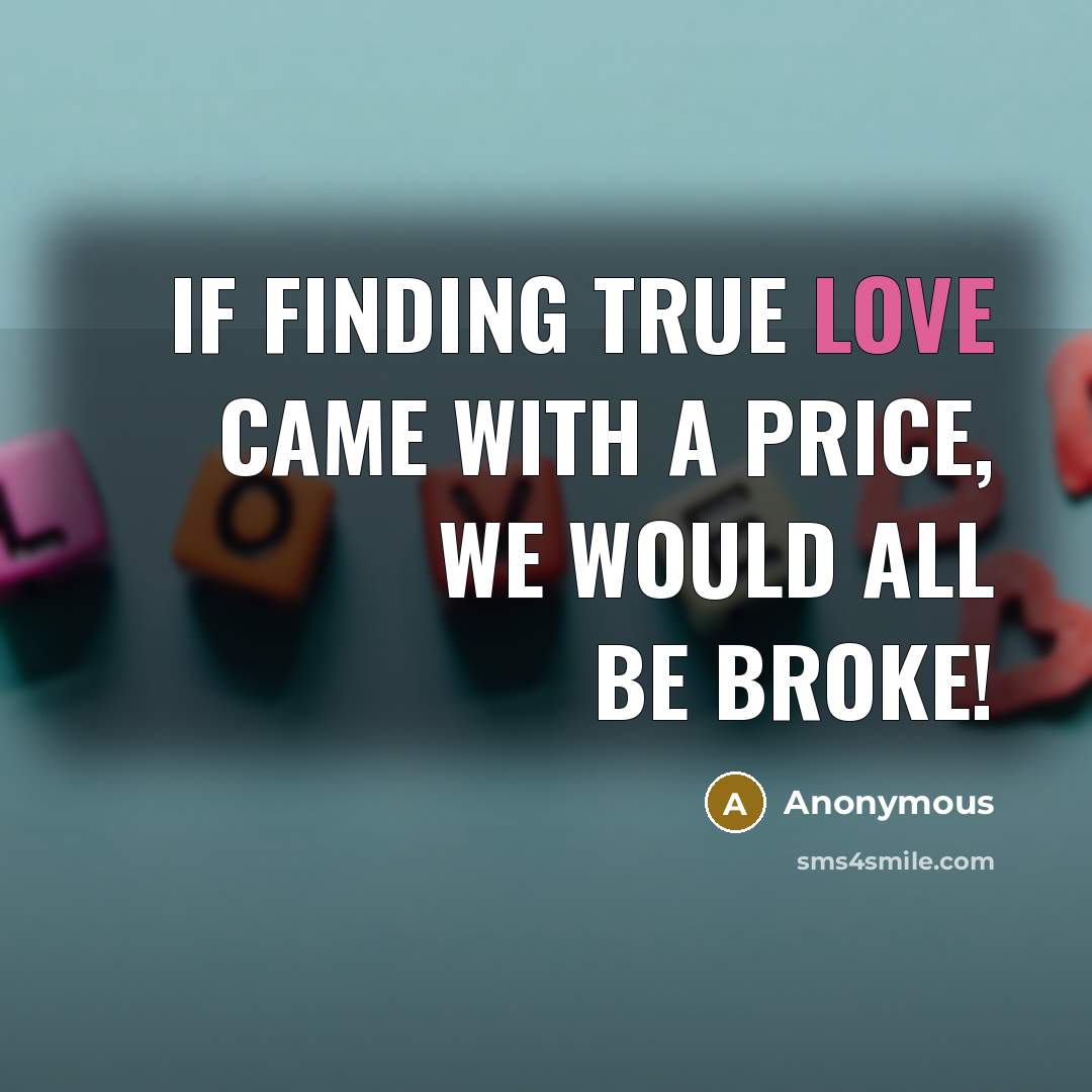 “If finding true love came with a price, we would all be BROKE!” quote by Anonymous