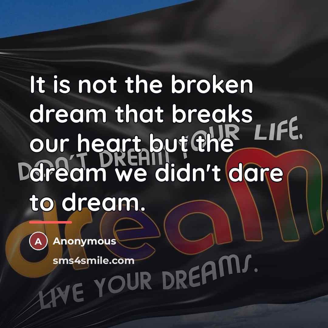 “It is not the broken dream that breaks our heart…” quote by Anonymous
