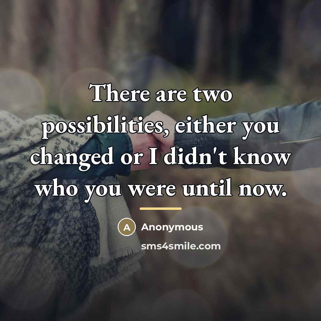 “There are two possibilities, either you changed or I didn't…” quote by Anonymous