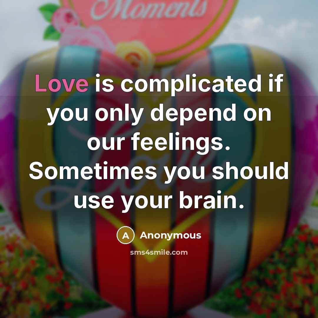“Love is complicated if you only depend on our feelings. Sometimes you should use your brain.” quote by Anonymous