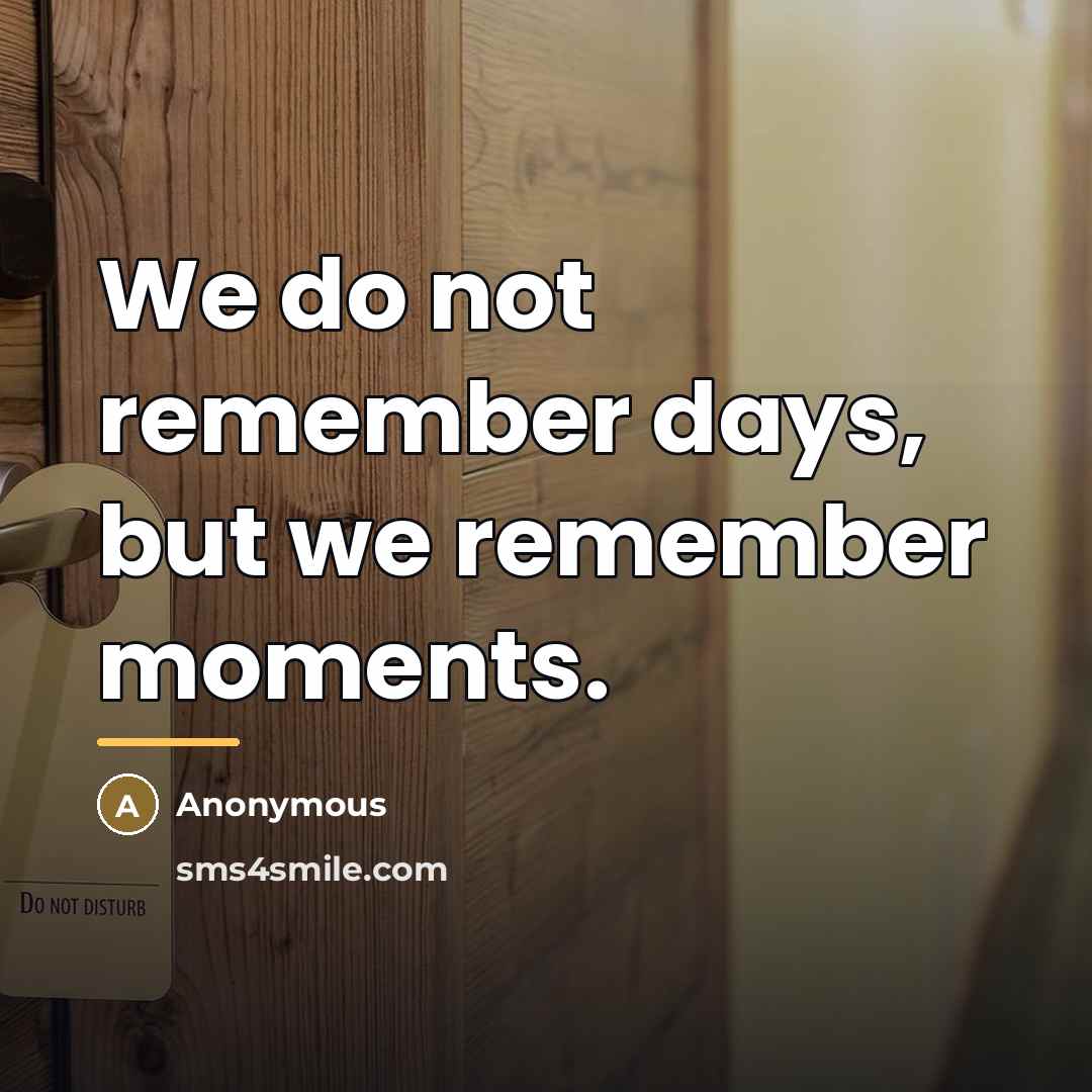 “We do not remember days, but we remember moments.…” quote by Anonymous