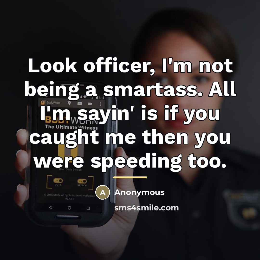 “Look officer, I'm not being a smartass. All I'm sayin'…” quote by Anonymous