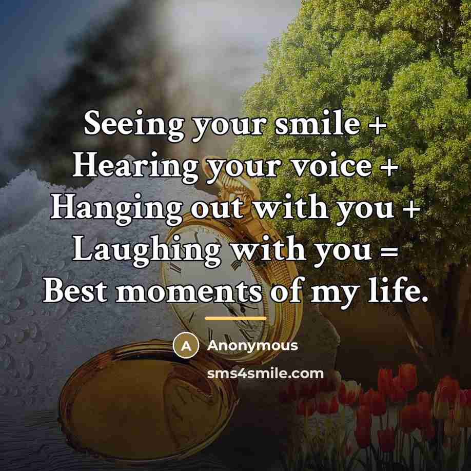 “Seeing your smile + Hearing your voice + Hanging out…” quote by Anonymous