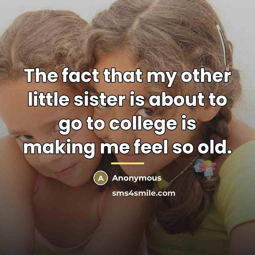 “The fact that my other little sister is about to…” quote by Anonymous