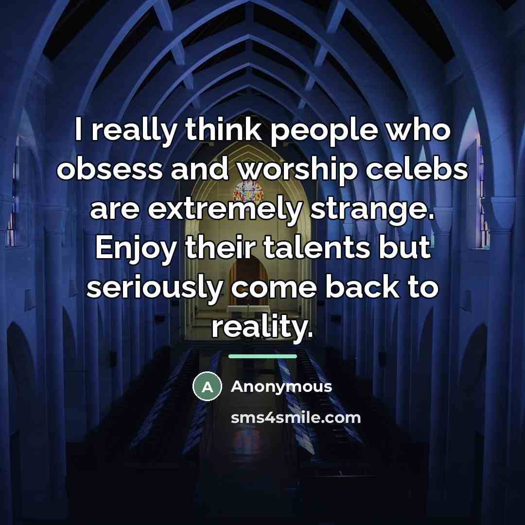 “I really think people who obsess and worship celebs are…” quote by Anonymous