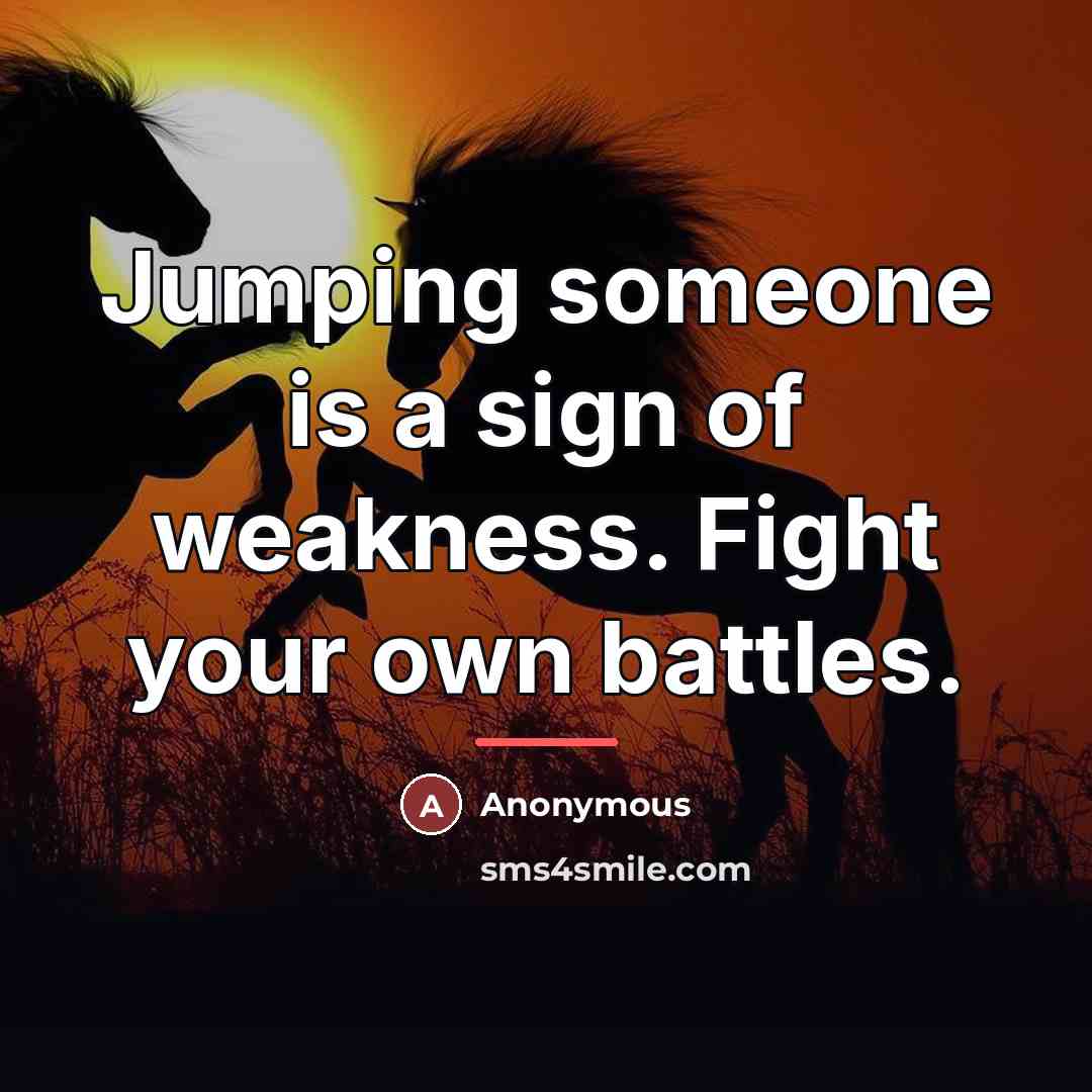“Jumping someone is a sign of weakness. Fight your own…” quote by Anonymous